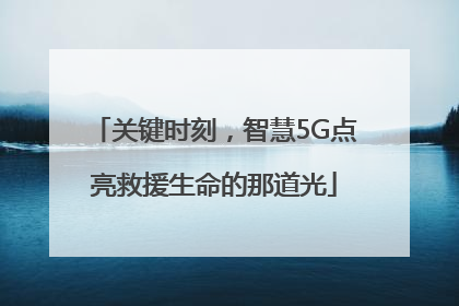 关键时刻，智慧5G点亮救援生命的那道光