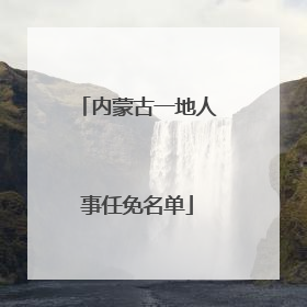 内蒙古一地人事任免名单
