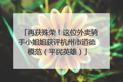 再获殊荣！这位外卖骑手小姐姐获评杭州市道德模范（平民英雄）