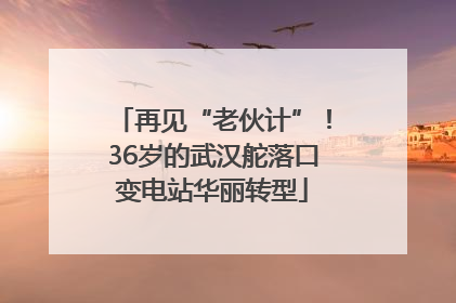 再见“老伙计”！36岁的武汉舵落口变电站华丽转型