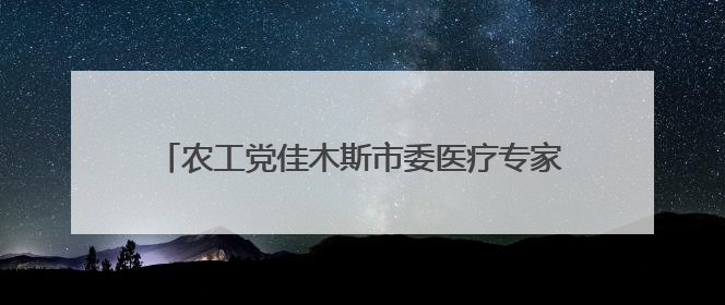 农工党佳木斯市委医疗专家团走进桦川开展义诊活动