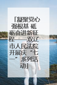 凝聚党心强根基 砥砺奋进新征程——双辽市人民法院开展庆“七一”系列活动