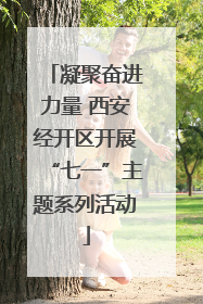 凝聚奋进力量 西安经开区开展“七一”主题系列活动