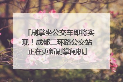 刷掌坐公交车即将实现！成都二环路公交站正在更新刷掌闸机