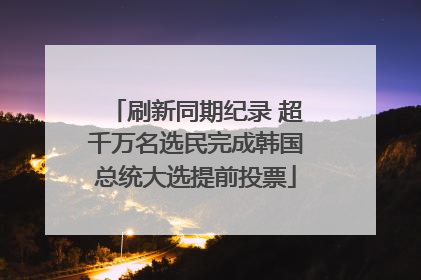 刷新同期纪录 超千万名选民完成韩国总统大选提前投票