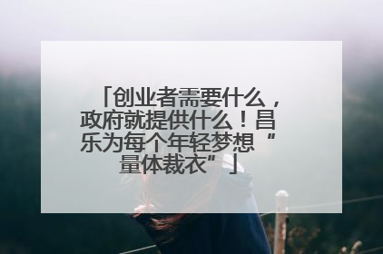 创业者需要什么，政府就提供什么！昌乐为每个年轻梦想“量体裁衣”