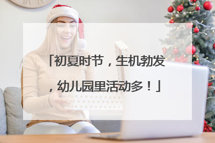 初夏时节，生机勃发，幼儿园里活动多！