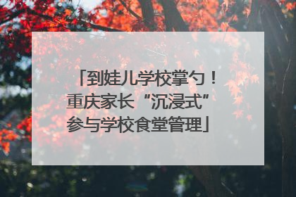 到娃儿学校掌勺！重庆家长“沉浸式”参与学校食堂管理