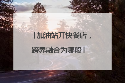 加油站开快餐店，跨界融合为哪般