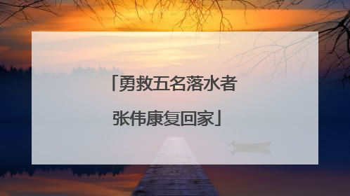 勇救五名落水者 张伟康复回家