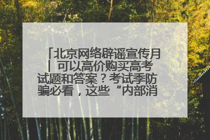北京网络辟谣宣传月│ 可以高价购买高考试题和答案？考试季防骗必看，这些“内部消息”别轻信（一）