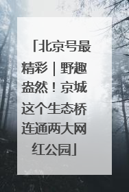 北京号最精彩｜野趣盎然！京城这个生态桥连通两大网红公园
