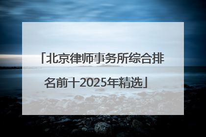 北京律师事务所综合排名前十2025年精选