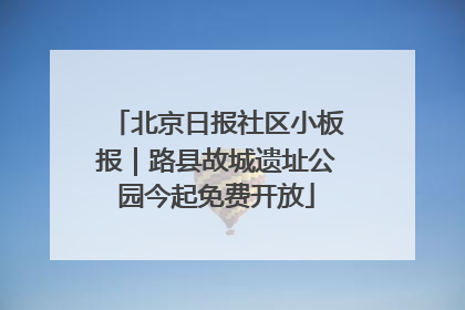 北京日报社区小板报｜路县故城遗址公园今起免费开放