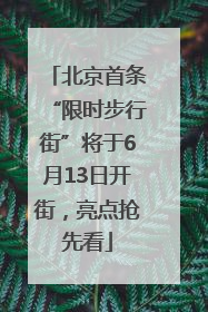 北京首条“限时步行街”将于6月13日开街，亮点抢先看