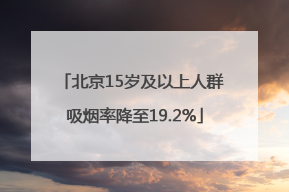 北京15岁及以上人群吸烟率降至19.2%