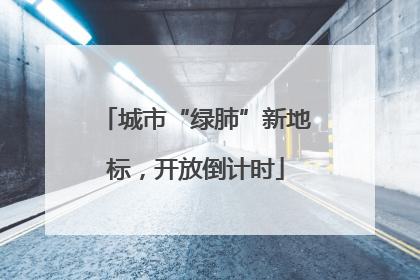 城市“绿肺”新地标，开放倒计时