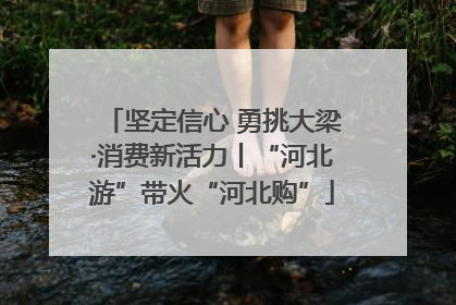 坚定信心 勇挑大梁·消费新活力丨“河北游”带火“河北购”