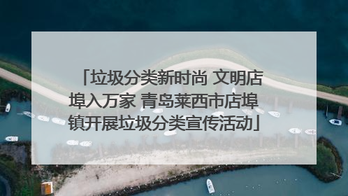 垃圾分类新时尚 文明店埠入万家 青岛莱西市店埠镇开展垃圾分类宣传活动