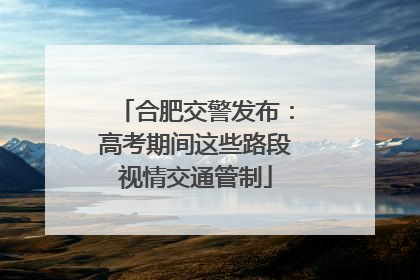 合肥交警发布：高考期间这些路段视情交通管制