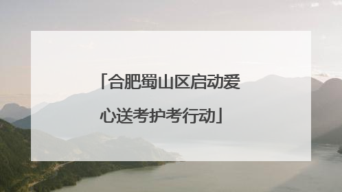 合肥蜀山区启动爱心送考护考行动