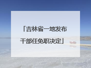 吉林省一地发布干部任免职决定