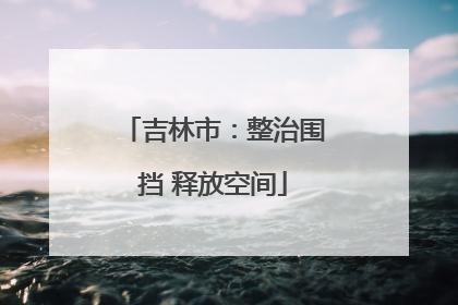 吉林市：整治围挡 释放空间