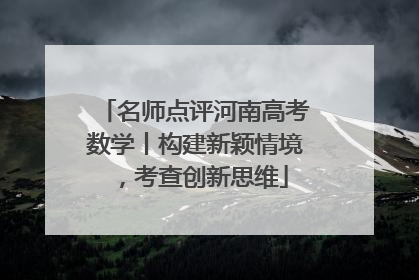 名师点评河南高考数学丨构建新颖情境，考查创新思维