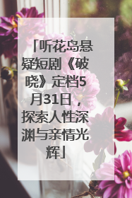 听花岛悬疑短剧《破晓》定档5月31日，探索人性深渊与亲情光辉