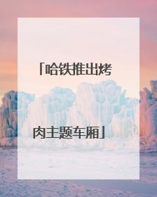 哈铁推出烤肉主题车厢