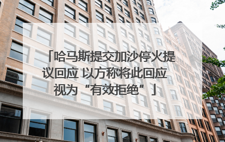 哈马斯提交加沙停火提议回应 以方称将此回应视为“有效拒绝”
