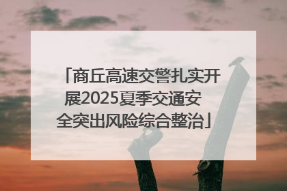 商丘高速交警扎实开展2025夏季交通安全突出风险综合整治