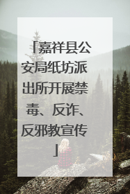 嘉祥县公安局纸坊派出所开展禁毒、反诈、反邪教宣传
