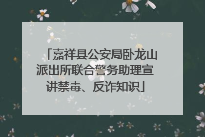 嘉祥县公安局卧龙山派出所联合警务助理宣讲禁毒、反诈知识