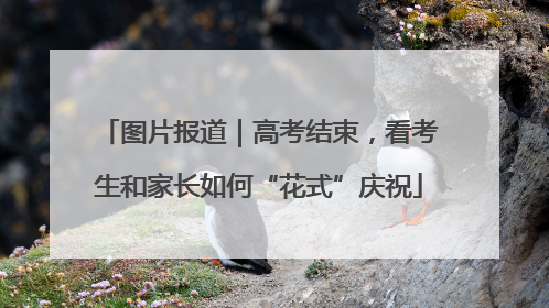 图片报道｜高考结束，看考生和家长如何“花式”庆祝