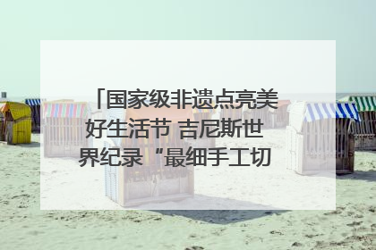 国家级非遗点亮美好生活节 吉尼斯世界纪录“最细手工切面”邀您来品！｜美好生活有“盐”味