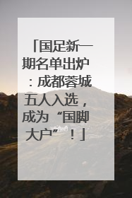 国足新一期名单出炉：成都蓉城五人入选，成为“国脚大户”！