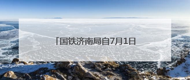 国铁济南局自7月1日起实行新的列车运行图
