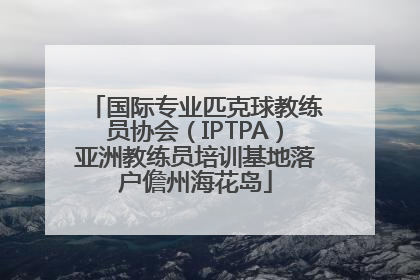 国际专业匹克球教练员协会（IPTPA）亚洲教练员培训基地落户儋州海花岛