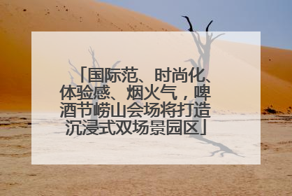 国际范、时尚化、体验感、烟火气，啤酒节崂山会场将打造沉浸式双场景园区