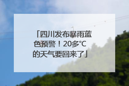 四川发布暴雨蓝色预警！20多℃的天气要回来了