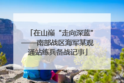 在山巅“走向深蓝”——南部战区海军某观通站练兵备战记事