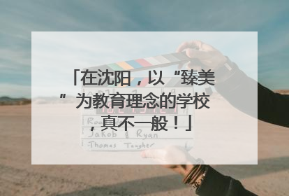在沈阳，以“臻美”为教育理念的学校，真不一般！
