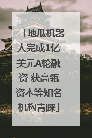 地瓜机器人完成1亿美元A轮融资 获高瓴资本等知名机构青睐