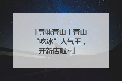 寻味青山丨青山“吃冰”人气王，开新店啦~