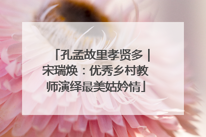 孔孟故里孝贤多｜宋瑞焕：优秀乡村教师演绎最美姑妗情