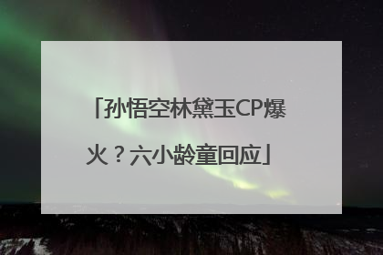 孙悟空林黛玉CP爆火？六小龄童回应