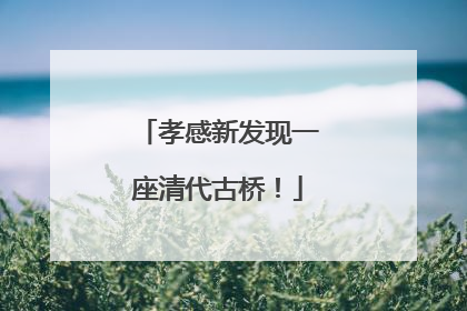 孝感新发现一座清代古桥！