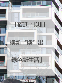 宿迁：以旧换新“换”出绿色新生活