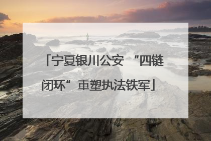 宁夏银川公安 “四链闭环”重塑执法铁军